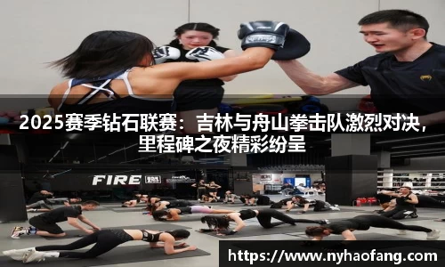 2025赛季钻石联赛：吉林与舟山拳击队激烈对决，里程碑之夜精彩纷呈