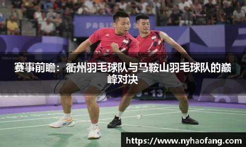 赛事前瞻：衢州羽毛球队与马鞍山羽毛球队的巅峰对决