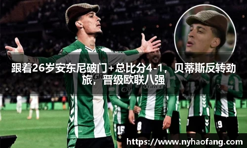 跟着26岁安东尼破门+总比分4-1，贝蒂斯反转劲旅，晋级欧联八强